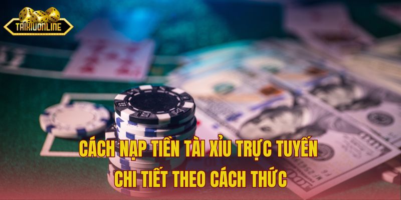 Cách nạp tiền tài xỉu trực tuyến chi tiết theo cách thức