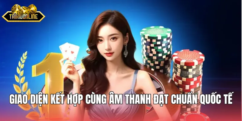 Giao diện kết hợp cùng âm thanh đạt chuẩn quốc tế