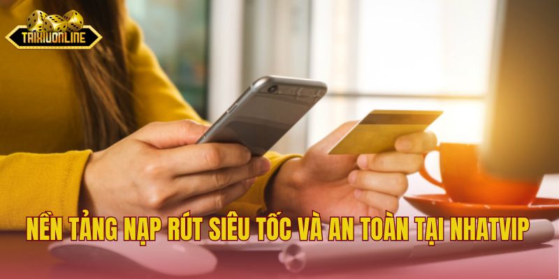 Nền tảng nạp rút siêu tốc và an toàn tại Nhatvip